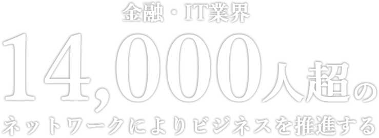 金融・IT業界 14,000人超のネットワークによりビジネスを推進する