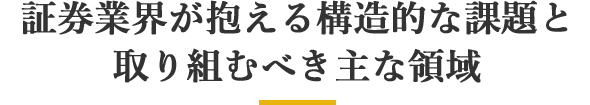 証券業界が抱える構造的な課題と取り組むべき主な領域