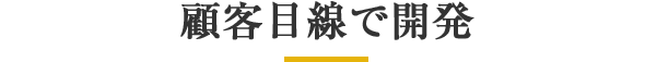 顧客目線で開発